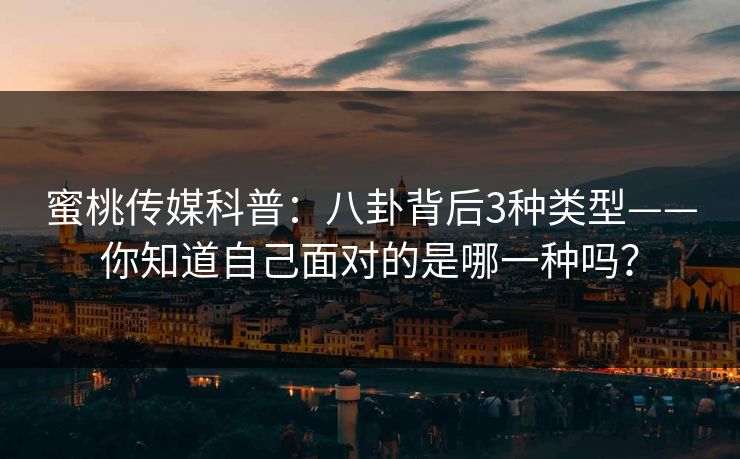 蜜桃传媒科普：八卦背后3种类型——你知道自己面对的是哪一种吗？