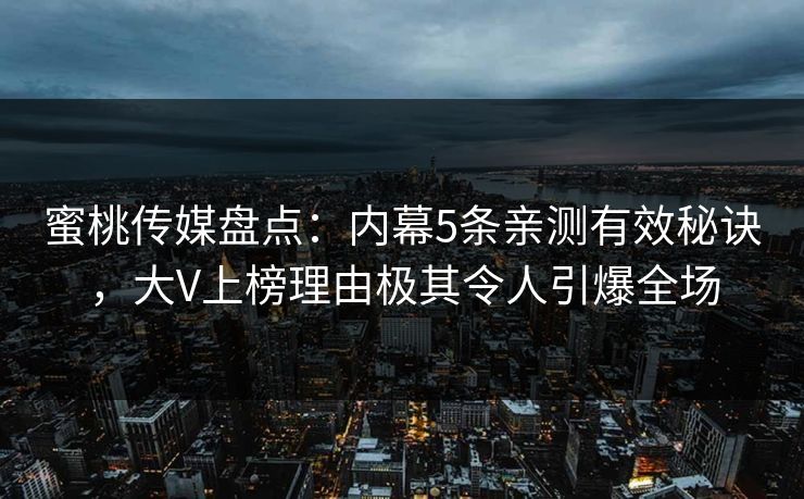 蜜桃传媒盘点：内幕5条亲测有效秘诀，大V上榜理由极其令人引爆全场