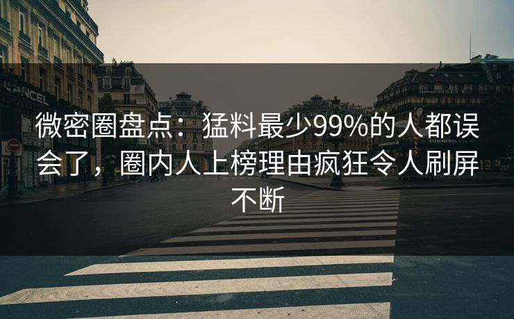 微密圈盘点：猛料最少99%的人都误会了，圈内人上榜理由疯狂令人刷屏不断