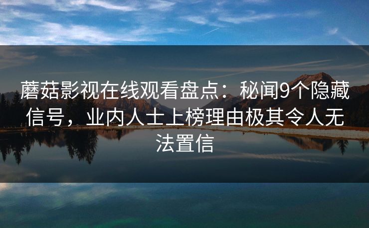 蘑菇影视在线观看盘点：秘闻9个隐藏信号，业内人士上榜理由极其令人无法置信