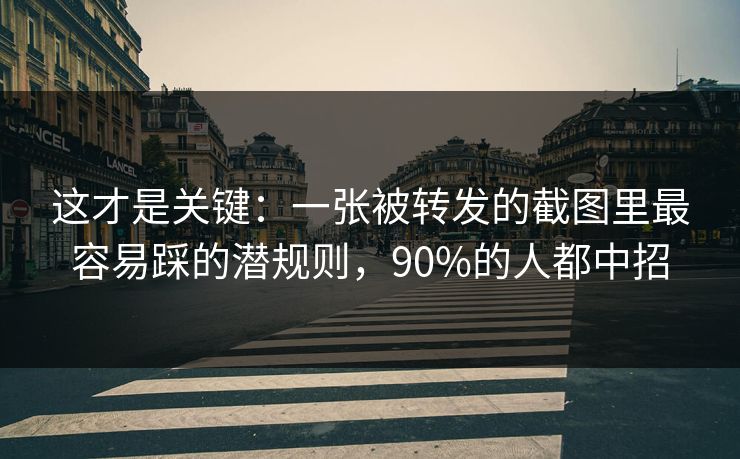 这才是关键：一张被转发的截图里最容易踩的潜规则，90%的人都中招